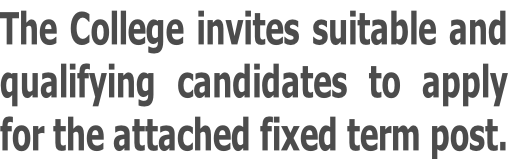 The College invites suitable and qualifying candidates to apply for the attached fixed term post.