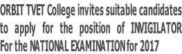 ORBIT TVET College invites suitable candidates to apply for the position of INVIGILATOR  For the NATIONAL EXAMINATION for 2017
