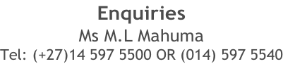 Enquiries Ms M.L Mahuma Tel: (+27)14 597 5500 OR (014) 597 5540